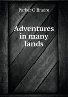 Adventures In Many Lands di Gillmore Parker edito da Book On Demand Ltd.