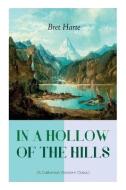 IN A HOLLOW OF THE HILLS (A Californian Western Classic): From the Renowned Author of The Luck of Roaring Camp, The Outc di Bret Harte edito da E ARTNOW