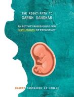 The Right Path to Garbh Sanskar - 6: An activity based guide for Sixth Month of Pregnancy di Arpita Agrawal edito da LIGHTNING SOURCE INC