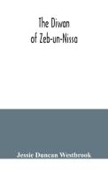 The Diwan of Zeb-un-Nissa, the first fifty ghazals rendered from the Persian by Magan Lal and Jessie Duncan Westbrook, with an introduction and notes di Jessie Duncan Westbrook edito da Alpha Editions