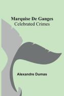 Marquise De Ganges; Celebrated Crimes di Alexandre Dumas edito da Alpha Editions