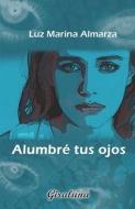 Alumbré tus ojos: Poesía di Luz Marina Almarza edito da LIGHTNING SOURCE INC