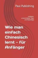 Wie Man Einfach Chinesisch Lernt - Fur Anfanger di Paul Publishing edito da Independently Published