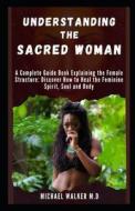 Understanding The Sacred Woman di Walker M.D Michael Walker M.D edito da Independently Published