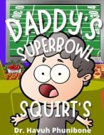 DADDY'S SUPERBOWL SQUIRTS di Phunibone Dr. Havuh Phunibone edito da Independently Published