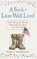 A Book of Lives Well Lived: The Military World through the Eyes of a Civilian di Mark S. Rosenthal edito da KOEHLER BOOKS