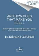 And How Does That Make You Feel?: Everything You (N)Ever Wanted to Know about Therapy di Joshua Fletcher edito da WILLIAM MORROW