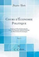 Cours D'Economie Politique, Vol. 1: Professe A L'Ecole Nationale Des Ponts Et Chaussees; Theorie Generale Des Phenomenes Economiques (Classic Reprint) di C. Colson edito da Forgotten Books