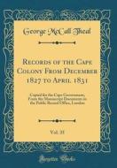 Records of the Cape Colony from December 1827 to April 1831, Vol. 35: Copied for the Cape Government, from the Manuscript Documents in the Public Reco di George McCall Theal edito da Forgotten Books