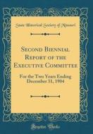 Second Biennial Report of the Executive Committee: For the Two Years Ending December 31, 1904 (Classic Reprint) di State Historical Society of Missouri edito da Forgotten Books