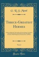 Thrice-Greatest Hermes, Vol. 2: Studies in Hellenistic Theosophy and Gnosis; Being a Translation of the Extant Sermons and Fragments of the Trismegist di G. R. S. Mead edito da Forgotten Books