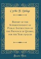Report of the Superintendent of Public Instruction of the Province of Quebec, for the Year 1919-20 (Classic Reprint) di Cyrille F. Delage edito da Forgotten Books
