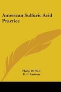 American Sulfuric Acid Practice di Philip Dewolf, E. L. Larison edito da Kessinger Publishing