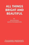 All Things Bright and Beautiful di Willis Hall, Keith Waterhouse edito da Samuel French Ltd