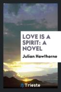 Love is a Spirit di Julian Hawthorne edito da Trieste Publishing
