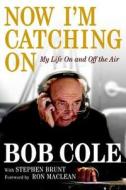Now I'm Catching on: My Life on and Off the Air di Bob Cole, Stephen Brunt edito da VIKING CANADA