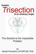 Graphic Trisection of an arbitrary angle: The FLatortue Method Solution to the 'impossible problem' di Harold Florentino Latortue edito da LIGHTNING SOURCE INC