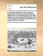 A Compleat Collection Of The Rules And Orders Of The Court Of Common Pleas At Westminster From Michaelmas Term 1654, Inclusive, To This Present Michae di Multiple Contributors edito da Gale Ecco, Print Editions