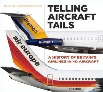Telling Aircraft Tails di Guy Halford-MacLeod edito da The History Press Ltd