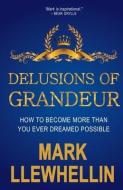 Delusions of Grandeur: How to Become More Than You Ever Dreamed Possible di Mark Llewhellin edito da LIGHTNING SOURCE INC