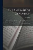 The Anabasis of Xenophon: With Copius Notes, Introduction, Map of the Expedition and Retreat of the Ten Thousand, and a Full and Complete Lexico di Xenophon edito da LEGARE STREET PR