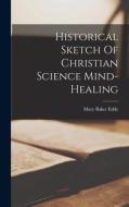 Historical Sketch Of Christian Science Mind-healing di Mary Baker Eddy edito da LEGARE STREET PR