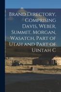 Brand Directory, Comprising Davis, Weber, Summit, Morgan, Wasatch, Part of Utah and Part of Uintah C Brand Directory, Comprising Davis, Weber, Summit, Morgan, Wasatch, Part of Utah and Part of Uintah C