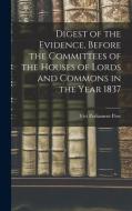 Digest of the Evidence, Before the Committees of the Houses of Lords and Commons in the Year 1837 di Parliament Proc Vict edito da LEGARE STREET PR