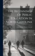 The Beginnings Of Public Education In North Carolina: A Documentary History, 1790-1840 di Anonymous edito da LEGARE STREET PR