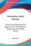 Herodotus, Book Euterpe: Containing a Description of Egypt, Its Civil and Religious Antiquities, and History (1836) di Herodotus edito da Kessinger Publishing