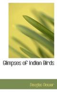 Glimpses Of Indian Birds di Douglas Dewar edito da Bibliolife