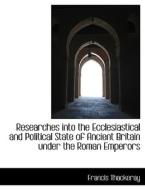 Researches Into The Ecclesiastical And Political State Of Ancient Britain Under The Roman Emperors di Francis Thackeray edito da Bibliolife