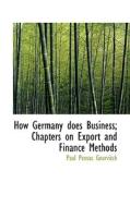 How Germany Does Business; Chapters On Export And Finance Methods di Paul Pensac Gourvitch edito da Bibliolife