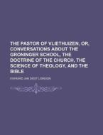 The Pastor of Vliethuizen, Or, Conversations about the Groninger School, the Doctrine of the Church, the Science of Theology, and the Bible di Everard Jan Diest Lorgion edito da Rarebooksclub.com