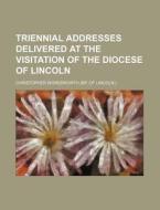 Triennial Addresses Delivered at the Visitation of the Diocese of Lincoln di Christopher Wordsworth edito da Rarebooksclub.com
