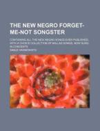 The New Negro Forget-Me-Not Songster; Containing All the New Negro Songs Ever Published, with a Choice Collection of Ballad Songs, Now Sung in Concert di Sable Harmonists edito da Rarebooksclub.com