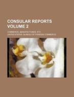 Consular Reports Volume 2; Commerce, Manufactures, Etc di United States Bureau of Commerce edito da Rarebooksclub.com