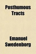 Posthumous Tracts di Emanuel Swedenborg edito da General Books Llc