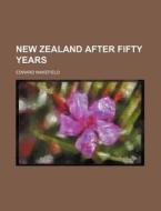 New Zealand After Fifty Years di Edward Wakefield edito da Rarebooksclub.com