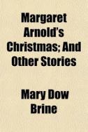 Margaret Arnold's Christmas; And Other S di Mary Dow Brine edito da General Books