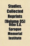 Studies. Collected Reprints Volume 05 di S Otho S. a. Sprague Memorial Institute edito da General Books