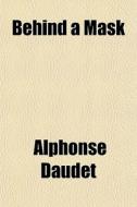 Behind A Mask di Alphonse Daudet edito da General Books