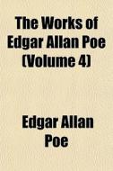 The Works Of Edgar Allan Poe Volume 4 di Edgar Allan Poe edito da General Books