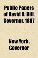 Public Papers Of David B. Hill, Governor di Governor of New York edito da General Books