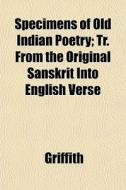Specimens Of Old Indian Poetry; Tr. From di Griffith edito da General Books
