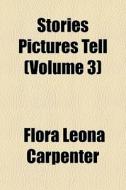 Stories Pictures Tell (volume 3) di Flora Leona Carpenter edito da General Books Llc