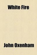 White Fire di John Oxenham edito da General Books