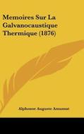 Memoires Sur La Galvanocaustique Thermique (1876) di Alphonse Auguste Amussat edito da Kessinger Publishing
