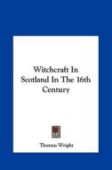 Witchcraft in Scotland in the 16th Century di Thomas Wright edito da Kessinger Publishing