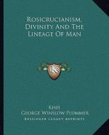 Rosicrucianism, Divinity and the Lineage of Man di Khei, George Winslow Plummer edito da Kessinger Publishing